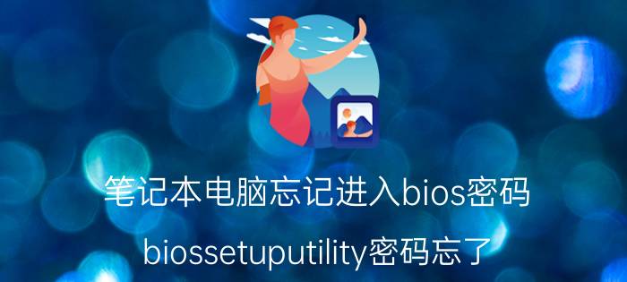 笔记本电脑忘记进入bios密码 biossetuputility密码忘了？